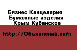 Бизнес Канцелярия - Бумажные изделия. Крым,Кубанское